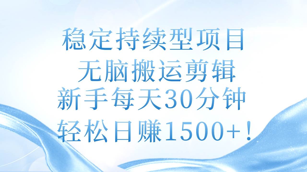 稳定持续型项目，无脑搬运剪辑，新手每天30分钟，轻松日赚1500+！搞钱吧-网创项目资源站-副业项目-创业项目-搞钱项目搞钱吧