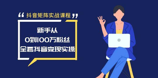 抖音矩阵实战课程：新手从0到100万粉丝，全套抖音变现实操搞钱吧-网创项目资源站-副业项目-创业项目-搞钱项目搞钱吧