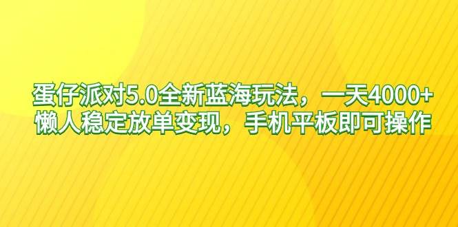 蛋仔派对5.0全新蓝海玩法，一天4000+，懒人稳定放单变现，手机平板即可…搞钱吧-网创项目资源站-副业项目-创业项目-搞钱项目搞钱吧
