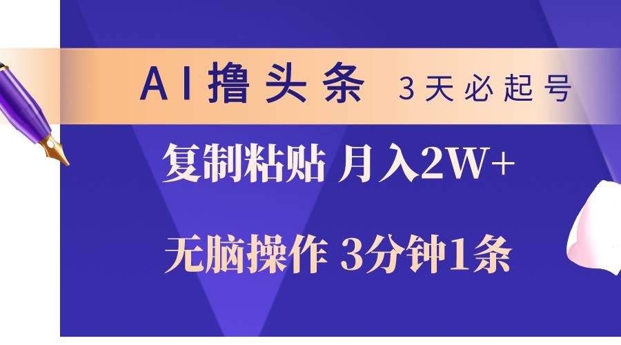 AI撸头条3天必起号，无脑操作3分钟1条，复制粘贴轻松月入2W+搞钱吧-网创项目资源站-副业项目-创业项目-搞钱项目搞钱吧
