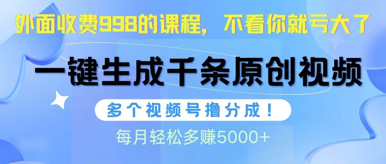视频号软件辅助日产1000条原创视频，多个账号撸分成收益，每个月多赚5000+搞钱吧-网创项目资源站-副业项目-创业项目-搞钱项目搞钱吧