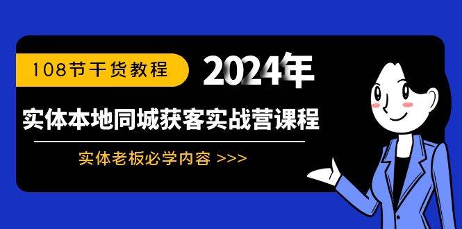 实体本地同城获客实战营课程：实体老板必学内容，108节干货教程搞钱吧-网创项目资源站-副业项目-创业项目-搞钱项目搞钱吧