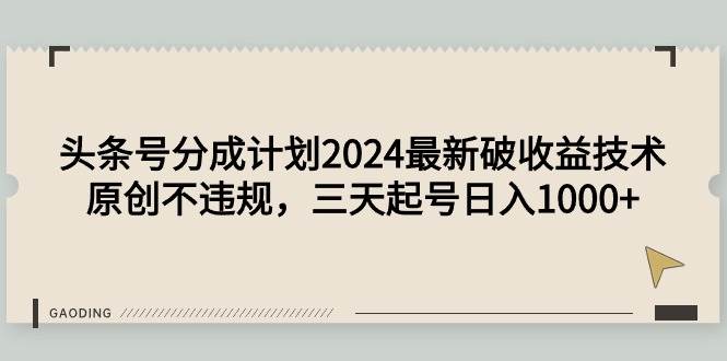 头条号分成计划2024最新破收益技术，原创不违规，三天起号日入1000+搞钱吧-网创项目资源站-副业项目-创业项目-搞钱项目搞钱吧