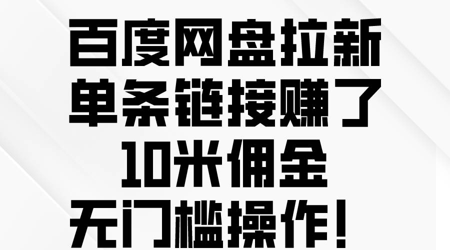 百度网盘拉新，单条链接赚了10米佣金，无门槛操作！搞钱吧-网创项目资源站-副业项目-创业项目-搞钱项目搞钱吧