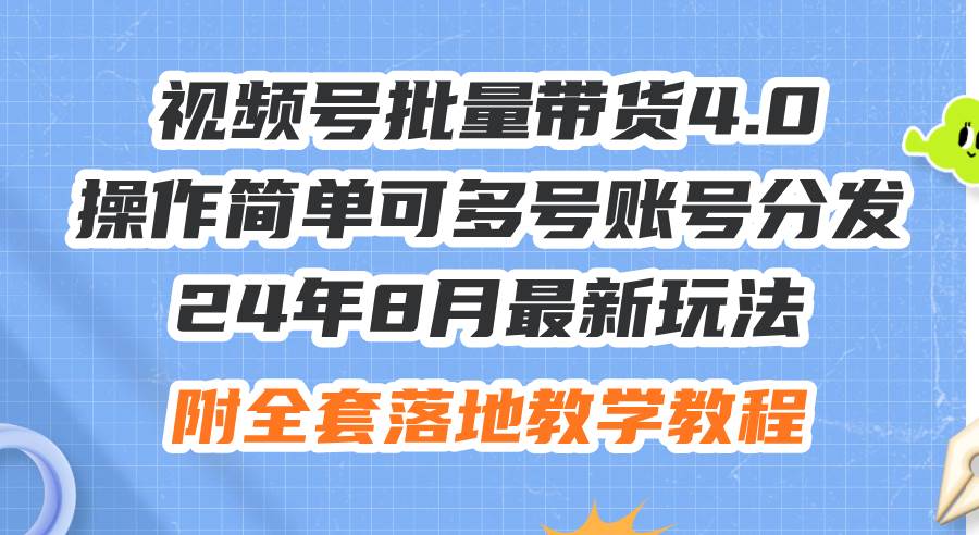 24年8月最新玩法视频号批量带货4.0，操作简单可多号账号分发，附全套落…搞钱吧-网创项目资源站-副业项目-创业项目-搞钱项目搞钱吧