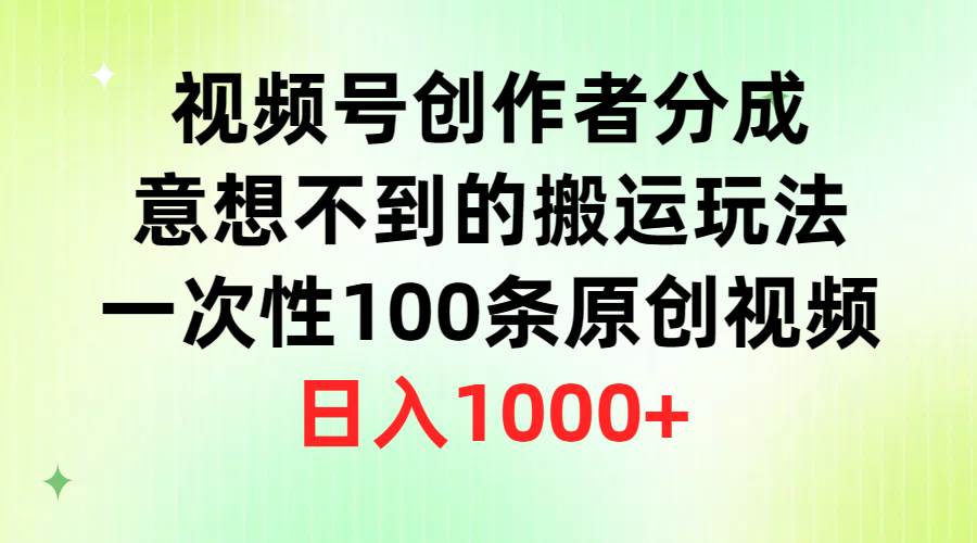 视频号创作者分成，意想不到的搬运玩法，一次性100条原创视频，日入1000+搞钱吧-网创项目资源站-副业项目-创业项目-搞钱项目搞钱吧