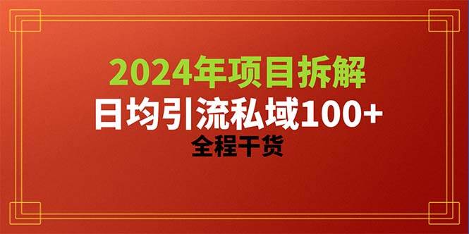 2024项目拆解日均引流100+精准创业粉，全程干货搞钱吧-网创项目资源站-副业项目-创业项目-搞钱项目搞钱吧