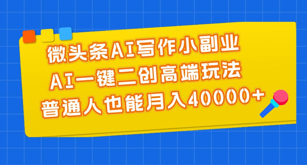 微头条AI写作小副业，AI一键二创高端玩法 普通人也能月入40000+搞钱吧-网创项目资源站-副业项目-创业项目-搞钱项目搞钱吧