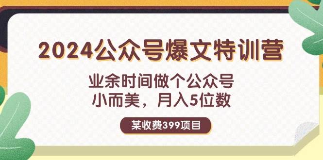 某收费399元-2024公众号爆文特训营：业余时间做个公众号 小而美 月入5位数搞钱吧-网创项目资源站-副业项目-创业项目-搞钱项目搞钱吧