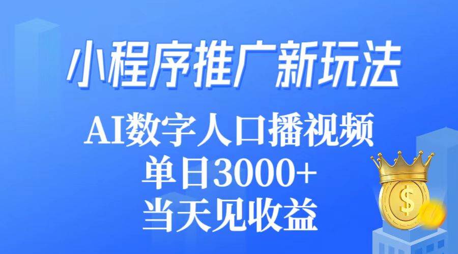小程序推广新玩法，AI数字人口播视频，单日3000+，当天见收益搞钱吧-网创项目资源站-副业项目-创业项目-搞钱项目搞钱吧