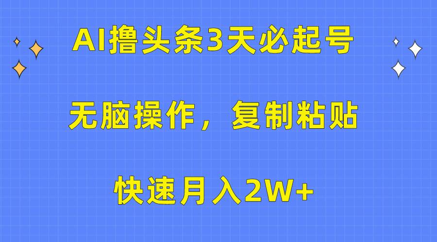 AI撸头条3天必起号，无脑操作3分钟1条，复制粘贴快速月入2W+搞钱吧-网创项目资源站-副业项目-创业项目-搞钱项目搞钱吧