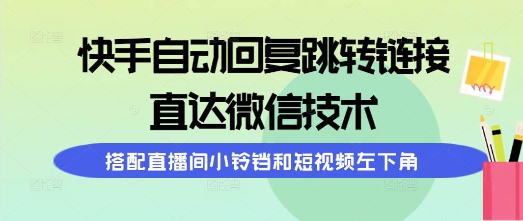 快手自动回复跳转链接，直达微信技术，搭配直播间小铃铛和短视频左下角搞钱吧-网创项目资源站-副业项目-创业项目-搞钱项目搞钱吧