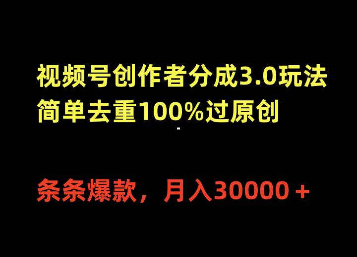 视频号创作者分成3.0玩法，简单去重100%过原创，条条爆款，月入30000＋搞钱吧-网创项目资源站-副业项目-创业项目-搞钱项目搞钱吧