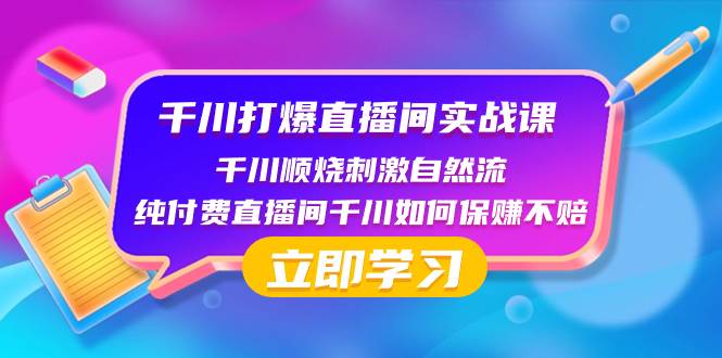 千川-打爆直播间实战课：千川顺烧刺激自然流 纯付费直播间千川如何保赚不赔搞钱吧-网创项目资源站-副业项目-创业项目-搞钱项目搞钱吧