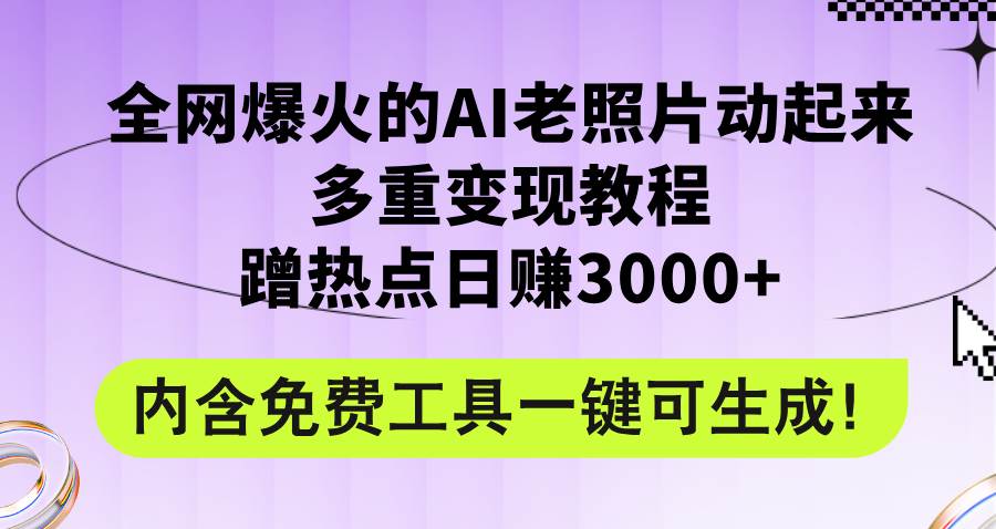 全网爆火的AI老照片动起来多重变现教程，蹭热点日赚3000+，内含免费工具搞钱吧-网创项目资源站-副业项目-创业项目-搞钱项目搞钱吧