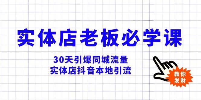实体店-老板必学视频教程，30天引爆同城流量，实体店抖音本地引流搞钱吧-网创项目资源站-副业项目-创业项目-搞钱项目搞钱吧