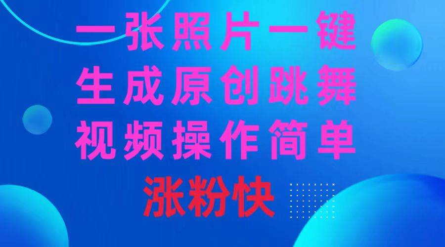 一张照片，一键生成原创跳舞视频 操作简单涨粉快搞钱吧-网创项目资源站-副业项目-创业项目-搞钱项目搞钱吧