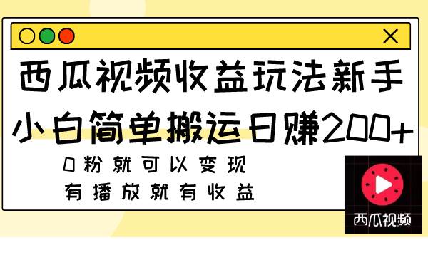 西瓜视频收益玩法，新手小白简单搬运日赚200+0粉就可以变现 有播放就有收益搞钱吧-网创项目资源站-副业项目-创业项目-搞钱项目搞钱吧