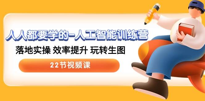 人人都要学的-人工智能训练营，落地实操 效率提升 玩转生图 (22节视频课)搞钱吧-网创项目资源站-副业项目-创业项目-搞钱项目搞钱吧