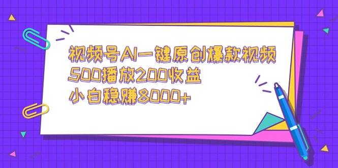 视频号AI一键原创爆款视频，500播放200收益，小白稳赚8000+搞钱吧-网创项目资源站-副业项目-创业项目-搞钱项目搞钱吧