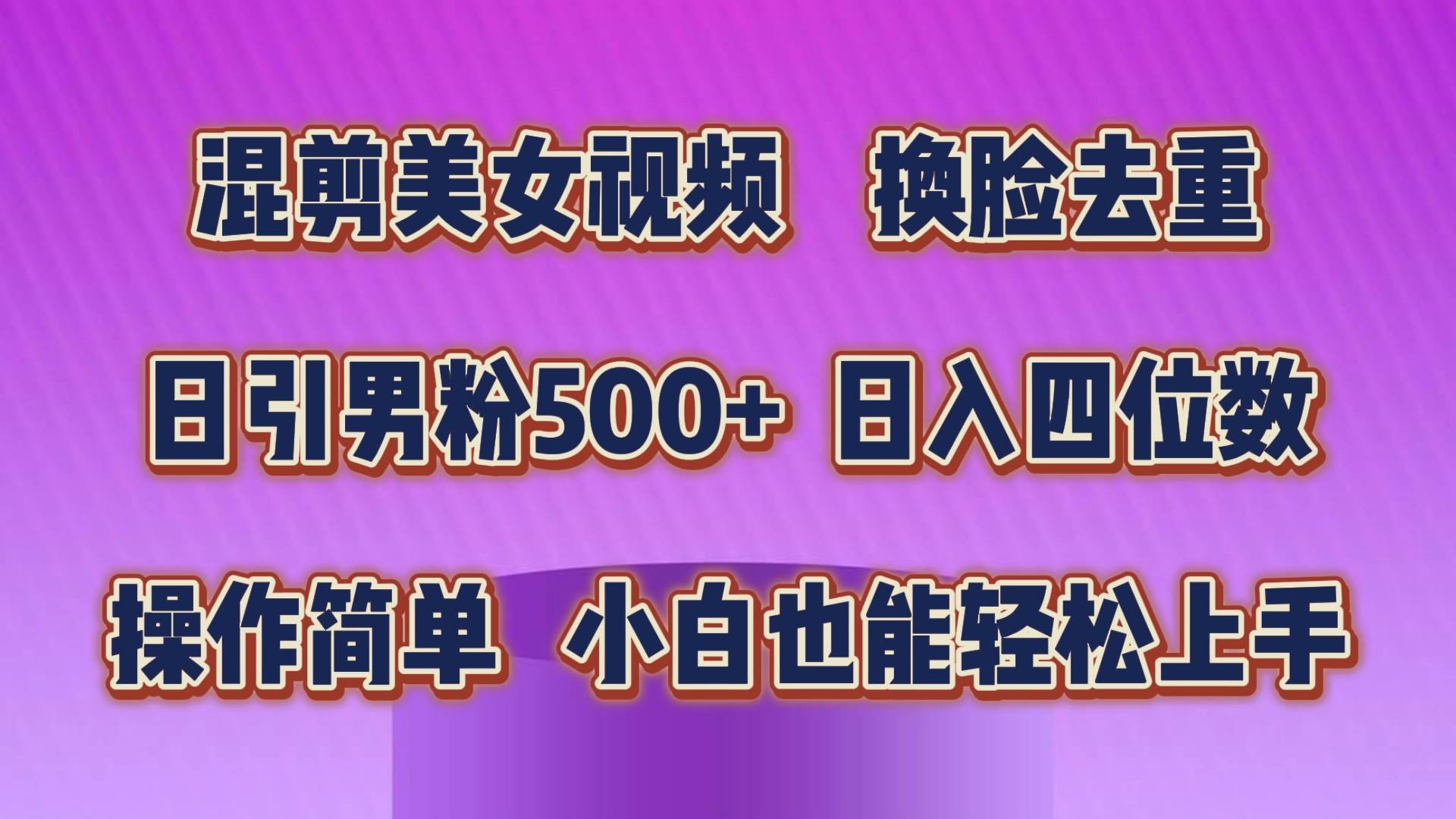 混剪美女视频，换脸去重，轻松过原创，日引色粉500+，操作简单，小白也…搞钱吧-网创项目资源站-副业项目-创业项目-搞钱项目搞钱吧