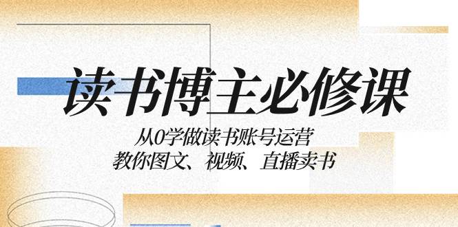 读书 博主 必修课：从0学做读书账号运营：教你图文、视频、直播卖书搞钱吧-网创项目资源站-副业项目-创业项目-搞钱项目搞钱吧