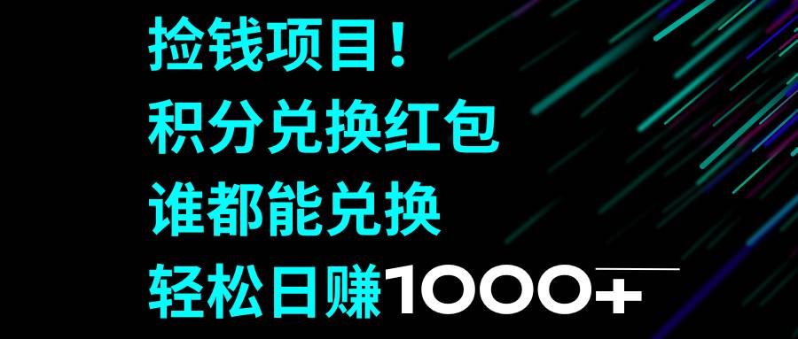 捡钱项目！积分兑换红包，谁都能兑换，轻松日赚1000+搞钱吧-网创项目资源站-副业项目-创业项目-搞钱项目搞钱吧