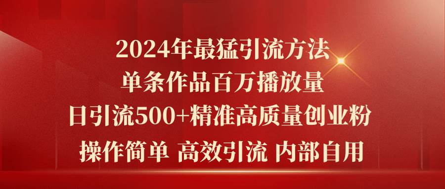 2024年最猛暴力引流方法，单条作品百万播放 单日引流500+高质量精准创业粉搞钱吧-网创项目资源站-副业项目-创业项目-搞钱项目搞钱吧