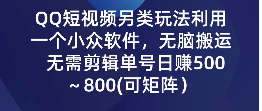 QQ短视频另类玩法，利用一个小众软件，无脑搬运，无需剪辑单号日赚500～…搞钱吧-网创项目资源站-副业项目-创业项目-搞钱项目搞钱吧