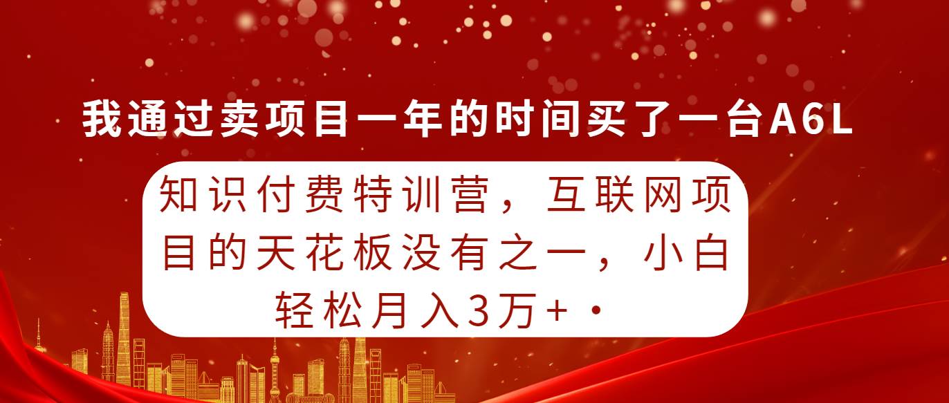 知识付费特训营,互联网项目的天花板,没有之一,小白轻轻松松月入三万+搞钱吧-网创项目资源站-副业项目-创业项目-搞钱项目搞钱吧