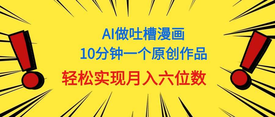 用AI做中式吐槽漫画，10分钟一个原创作品，轻松实现月入6位数搞钱吧-网创项目资源站-副业项目-创业项目-搞钱项目搞钱吧