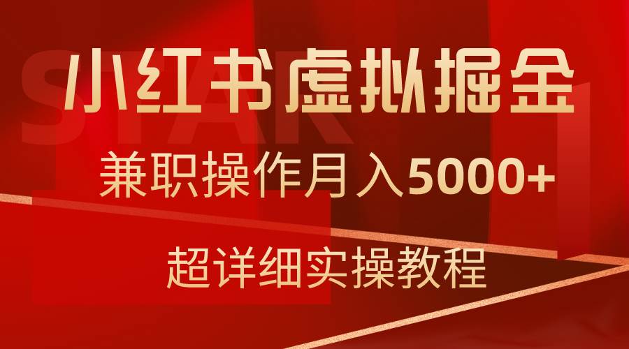 小红书虚拟掘金，兼职操作月入5000+，超详细教程搞钱吧-网创项目资源站-副业项目-创业项目-搞钱项目搞钱吧