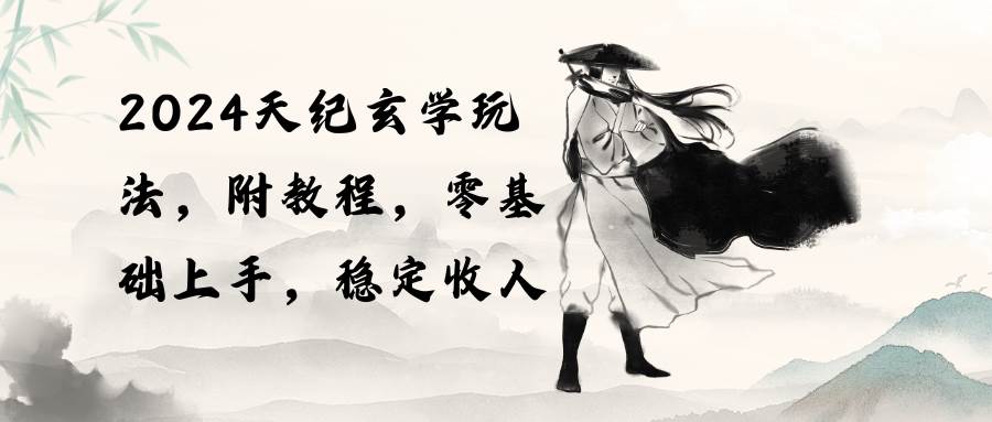 2024天纪玄学玩法，零基础上手，稳定收入（教程+工具）搞钱吧-网创项目资源站-副业项目-创业项目-搞钱项目搞钱吧