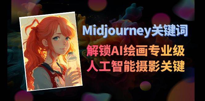 Midjourney关键词-解锁AI绘画专业级人工智能摄影关键词表搞钱吧-网创项目资源站-副业项目-创业项目-搞钱项目搞钱吧