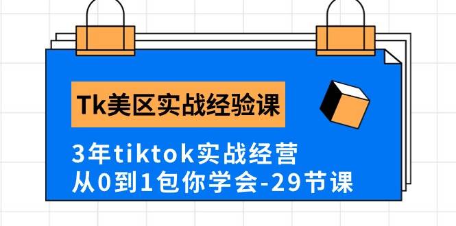 Tk美区实战经验课程分享，3年tiktok实战经营，从0到1包你学会（29节课）搞钱吧-网创项目资源站-副业项目-创业项目-搞钱项目搞钱吧