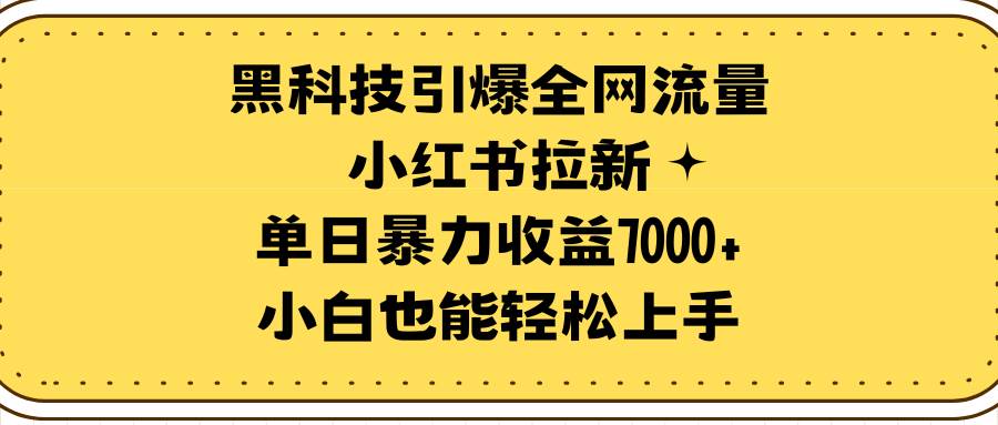 黑科技引爆全网流量小红书拉新，单日暴力收益7000+，小白也能轻松上手搞钱吧-网创项目资源站-副业项目-创业项目-搞钱项目搞钱吧