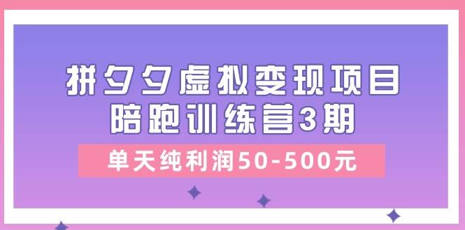 某收费培训《拼夕夕虚拟变现项目陪跑训练营3期》单天纯利润50-500元搞钱吧-网创项目资源站-副业项目-创业项目-搞钱项目搞钱吧