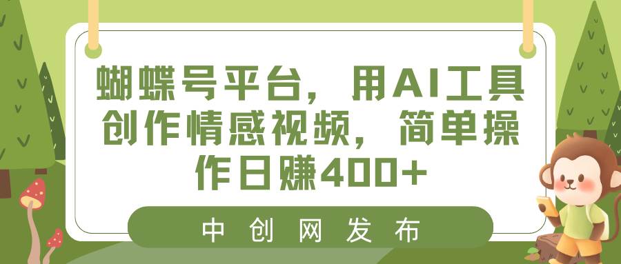 蝴蝶号平台，用AI工具创作情感视频，简单操作日赚400+搞钱吧-网创项目资源站-副业项目-创业项目-搞钱项目搞钱吧
