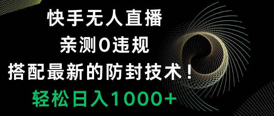 快手无人直播，0违规，搭配最新的防封技术！轻松日入1000+搞钱吧-网创项目资源站-副业项目-创业项目-搞钱项目搞钱吧