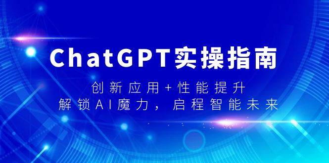 ChatGPT实操指南，创新应用+性能提升，解锁-AI魔力，启程智能未来搞钱吧-网创项目资源站-副业项目-创业项目-搞钱项目搞钱吧