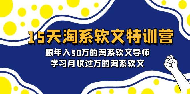 15天-淘系软文特训营：跟年入50万的淘系软文导师，学习月收过万的淘系软文搞钱吧-网创项目资源站-副业项目-创业项目-搞钱项目搞钱吧