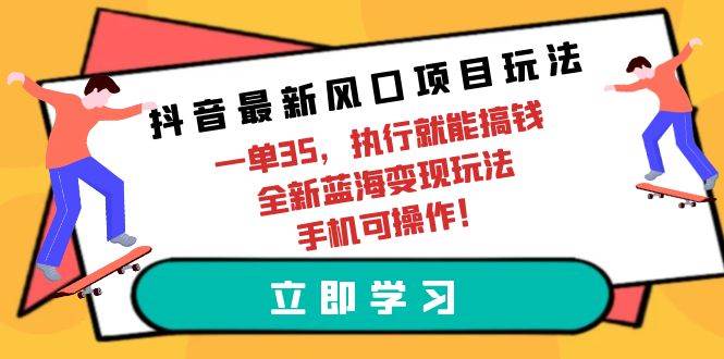 抖音最新风口项目玩法，一单35，执行就能搞钱 全新蓝海变现玩法 手机可操作搞钱吧-网创项目资源站-副业项目-创业项目-搞钱项目搞钱吧