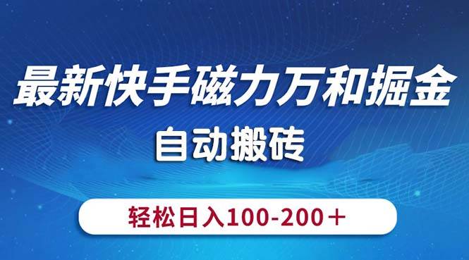 最新快手磁力万和掘金，自动搬砖，轻松日入100-200，操作简单搞钱吧-网创项目资源站-副业项目-创业项目-搞钱项目搞钱吧