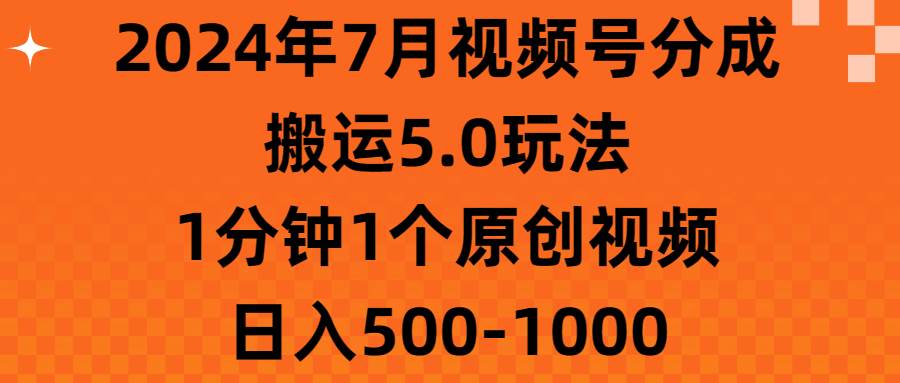 2024年7月视频号分成搬运5.0玩法，1分钟1个原创视频，日入500-1000搞钱吧-网创项目资源站-副业项目-创业项目-搞钱项目搞钱吧