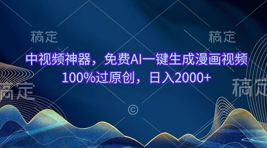 中视频神器，免费AI一键生成漫画视频100%过原创，日入2000+搞钱吧-网创项目资源站-副业项目-创业项目-搞钱项目搞钱吧