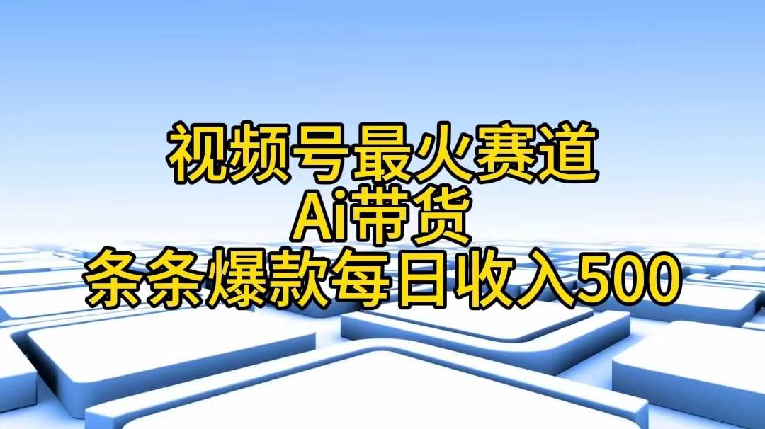视频号最火赛道——Ai带货条条爆款每日收入500搞钱吧-网创项目资源站-副业项目-创业项目-搞钱项目搞钱吧
