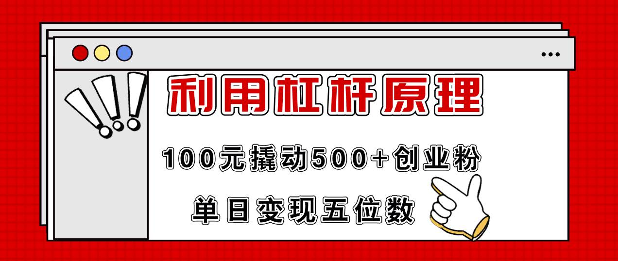 利用杠杆100元撬动500+创业粉，单日变现5位数搞钱吧-网创项目资源站-副业项目-创业项目-搞钱项目搞钱吧
