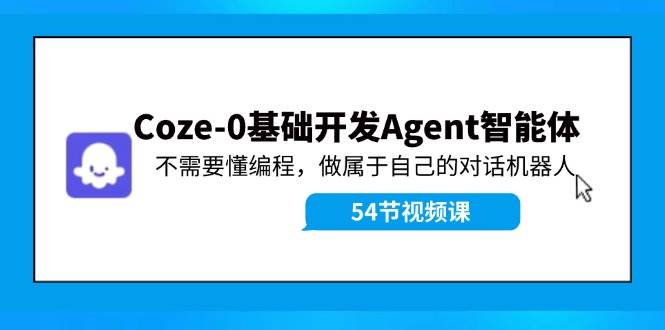 Coze-0基础开发 Agent智能体教程：不需要懂编程，做属于自己的对话机器人搞钱吧-网创项目资源站-副业项目-创业项目-搞钱项目搞钱吧