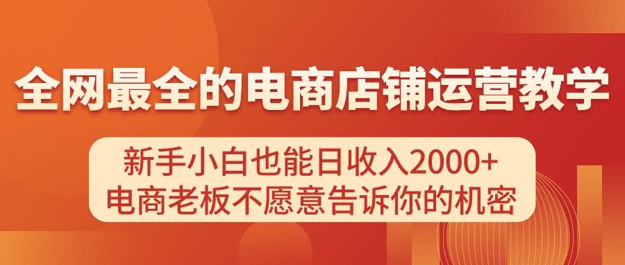 电商店铺运营教学，新手小白也能日收入2000+，电商老板不愿意告诉你的机密搞钱吧-网创项目资源站-副业项目-创业项目-搞钱项目搞钱吧