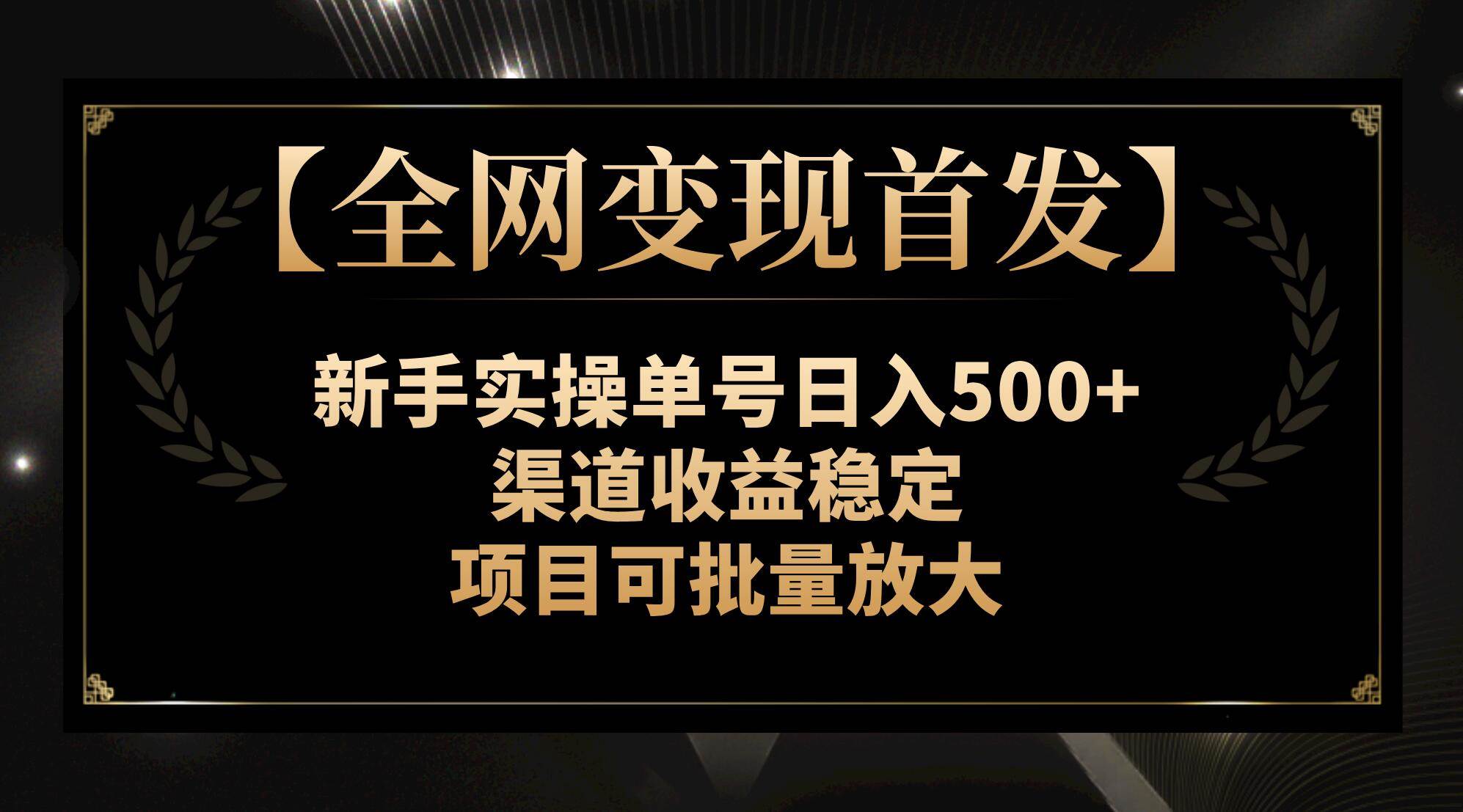 【全网变现首发】新手实操单号日入500+，渠道收益稳定，项目可批量放大搞钱吧-网创项目资源站-副业项目-创业项目-搞钱项目搞钱吧